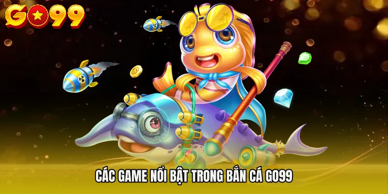 BẮN CÁ GO99 3 Các game nổi bật trong BẮN CÁ GO99