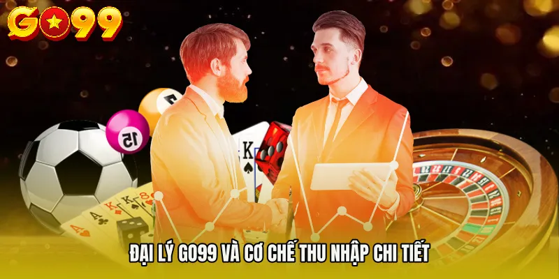 đại lý Go99 2 Đại lý Go99 và cơ chế thu nhập chi tiết
